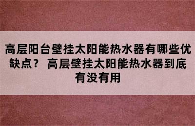 高层阳台壁挂太阳能热水器有哪些优缺点？ 高层壁挂太阳能热水器到底有没有用